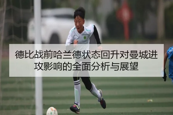 德比战前哈兰德状态回升对曼城进攻影响的全面分析与展望