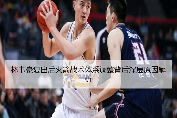 林书豪复出后火箭战术体系调整背后深层原因解析