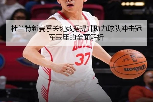 杜兰特新赛季关键数据提升助力球队冲击冠军宝座的全面解析