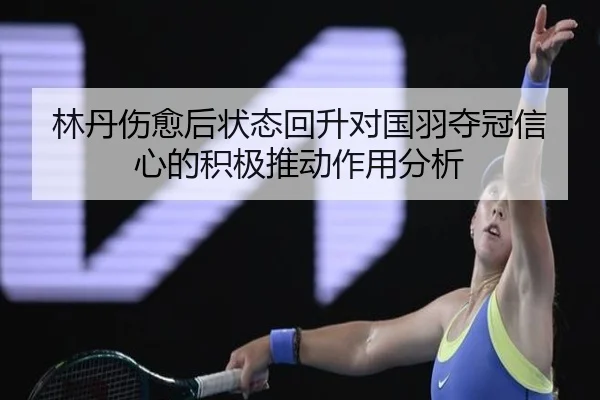 林丹伤愈后状态回升对国羽夺冠信心的积极推动作用分析