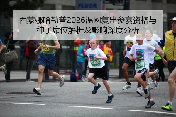 西蒙娜哈勒普2026温网复出参赛资格与种子席位解析及影响深度分析